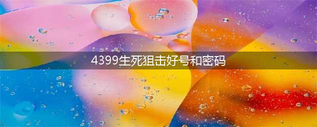 《生死狙击》最新的好号密码真的 10月好号密码大全(4399生死狙击好号和密码)