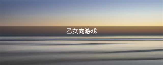 2021乙女向游戏下载排行榜前十名 好玩的乙女向游戏推荐(乙女向游戏)