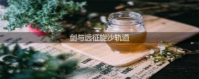 《剑与远征》旋沙轨道怎么玩 旋沙轨道路线流程图分享