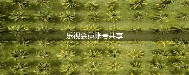 乐视网vip会员账号免费共享 最新乐视帐号分享(乐视会员账号共享)