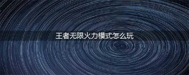 《王者荣耀》无限火力怎么玩 无限火力玩法攻略(王者无限火力模式怎么玩)