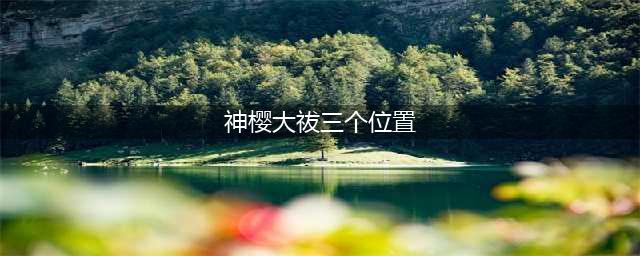 《原神》神樱大祓三个位置介绍 神樱大祓在哪