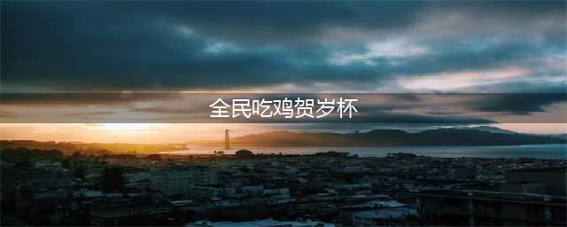 《绝地求生》全民吃鸡贺岁杯决赛 4AM战队仅排13名(全民吃鸡贺岁杯)