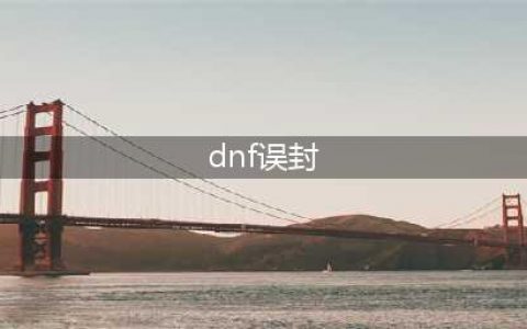 《DNF》降低自己被误封的几率有什么方法 降低自己被误封的几率攻略(dnf误封)