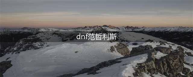 《DNF手游》范哲利斯怎么打 范哲利斯打法技巧教学(dnf范哲利斯)