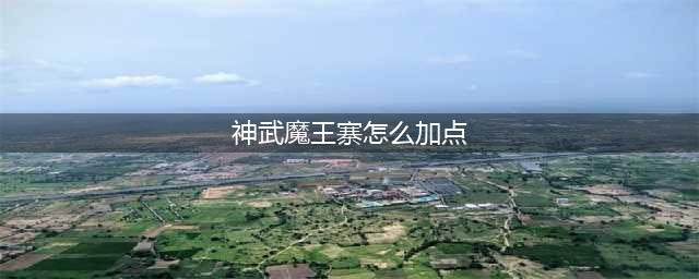 《神武4》魔王山如何加点 新手魔王山加点培养入门攻略(神武魔王寨怎么加点)