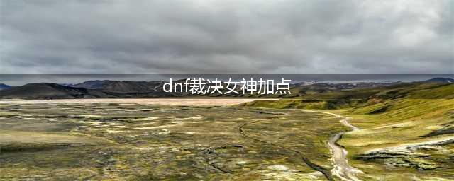 《dnf》暗帝100级怎么加点 暗帝100级加点攻略(dnf裁决女神加点)
