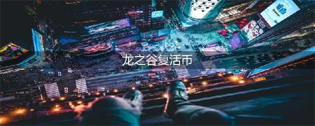 《龙之谷2》手游复活币怎么获取 复活币获取方法分享(龙之谷复活币)