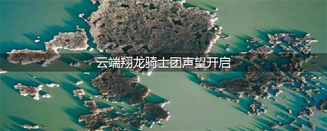 《魔兽世界》云端翔龙骑士团声望怎么冲