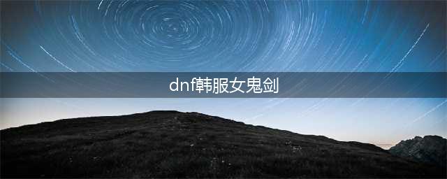 dnf手游韩服女鬼剑加强 地下城与勇士手游女鬼剑怎么样(dnf韩服女鬼剑)