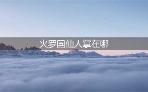 永劫无间火罗国仙人掌在哪