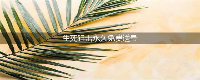 《生死狙击》v8号账号大全 永久免费送真号(生死狙击永久免费送号)