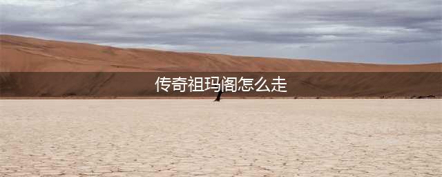 传奇祖玛阁怎么走 传奇祖玛阁走法(传奇祖玛阁怎么走)