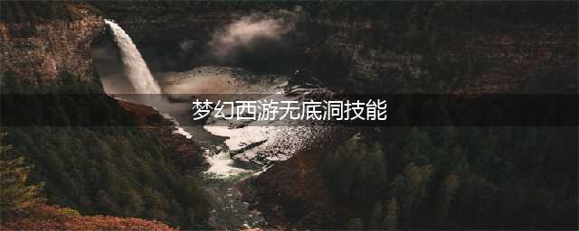 《梦幻西游2》无底洞攻略 技能加点推荐(梦幻西游无底洞技能)