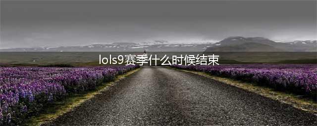 《英雄联盟》S9赛季什么时候结束 S9赛季结束时间分享(lols9赛季什么时候结束)