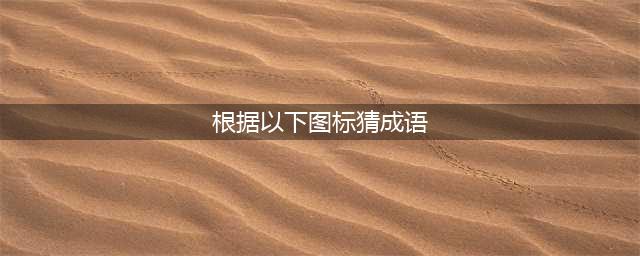 《看图猜成语》所有答案及图片大全 最新最全答案汇总(根据以下图标猜成语)
