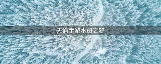 天谕手游水母之梦攻略 水母之梦任务流程