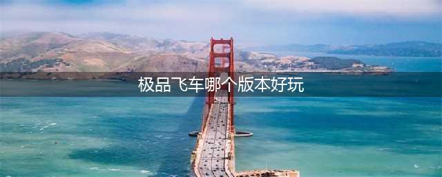 《极品飞车》系列第几部最好玩 游戏最佳作品盘点推荐(极品飞车哪个版本好玩)