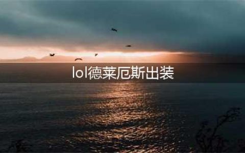 LOL11.17诺克萨斯之手德莱厄斯出装技巧攻略？(lol德莱厄斯出装)