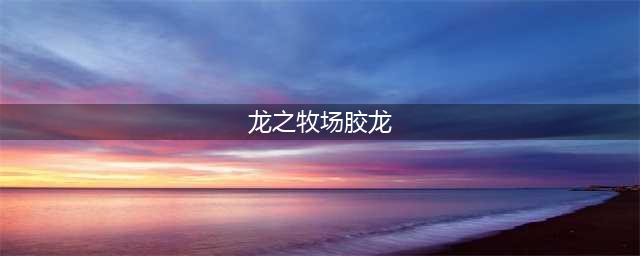 龙之牧场怎么换阵型 龙之牧场调整阵型方法一览