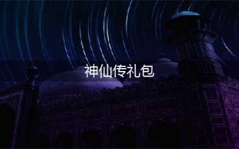西游神仙传礼包大全 礼包和激活码领取攻略(神仙传礼包)