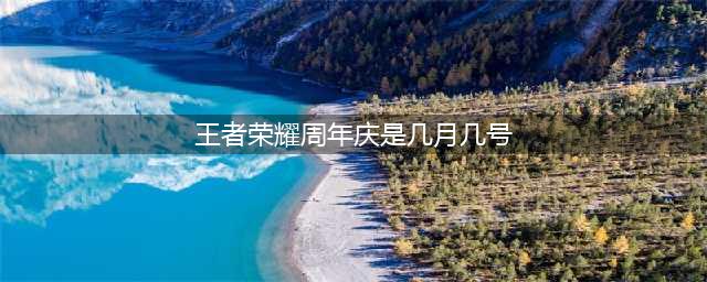 《王者荣耀》周年庆是几月几号