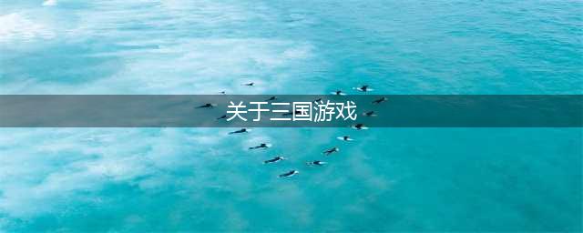 关于三国的游戏有哪些2022 十大关于三国的游戏推荐(关于三国游戏)