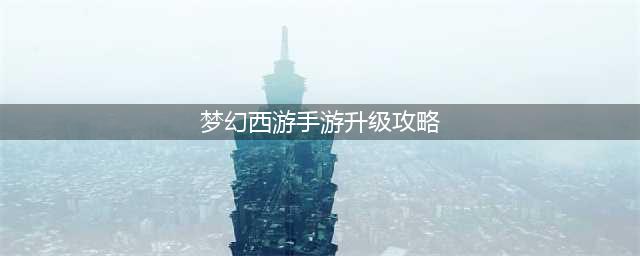 《梦幻西游手游》如何在新区快速升级 新区快速升级攻略