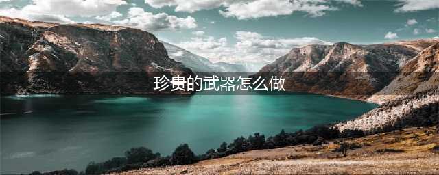 《消逝的光芒2》传说武器怎么刷？珍贵武器刷法分享(珍贵的武器怎么做)