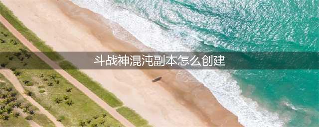 《斗战神》混沌副本开启方法分享 怎么解锁混沌副本(斗战神混沌副本怎么创建)