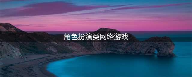 2022十大角色扮演网络游戏 好玩的RPG游戏推荐(角色扮演类网络游戏)