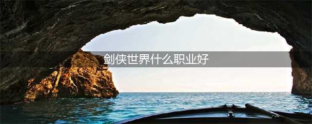 《剑侠世界3》职业哪个强 最强职业推荐攻略(剑侠世界什么职业好)