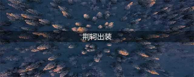 国服第一荆轲出装铭文2021(荆轲出装)