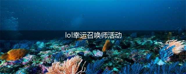 《LOL》幸运召唤师2021年11月活动地址 最新活动入口(lol幸运召唤师活动)