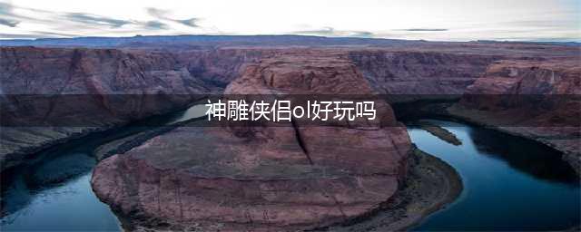 神雕侠侣ol好玩吗 神雕侠侣ol玩法简介