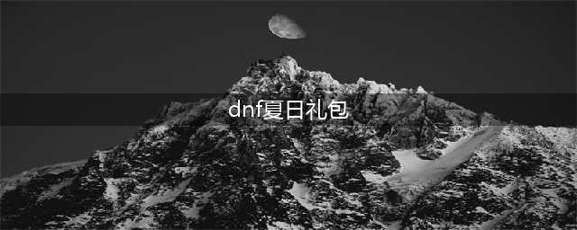 dnf2022夏日礼包内容介绍 夏日礼包内容一览(dnf夏日礼包)