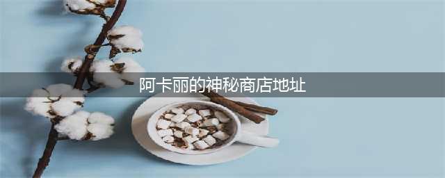 《lol》2020阿卡丽神秘商店地址在哪 2020阿卡丽神秘商店地址入口(阿卡丽的神秘商店地址)