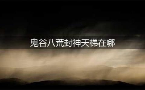 鬼谷八荒封神天梯位置介绍