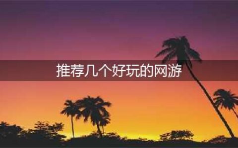 人气超高的十大网游排行榜2022 十个最火的网游推荐(推荐几个好玩的网游)