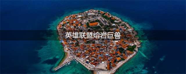 《英雄联盟》手游熔岩巨兽属性介绍 玩法技巧分享(英雄联盟熔岩巨兽)