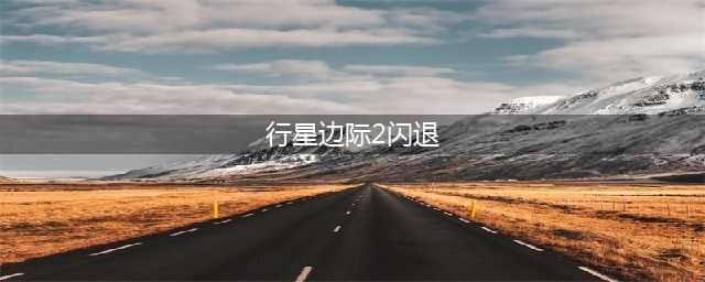 行星边际2闪退怎么办 闪退解决方法