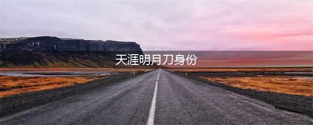 《天涯明月刀》身份如何选择 身份选择推荐(天涯明月刀身份)