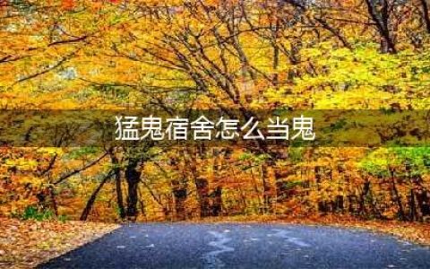 猛鬼宿舍怎么当鬼 鬼升级条件方法详解(猛鬼宿舍怎么当鬼)