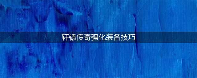 轩辕传奇装备强化技巧大全
