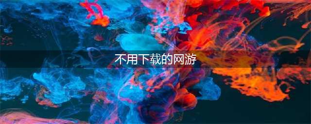 不用下载的游戏排行榜前十名推荐2021 好玩的不用下载的游戏合集(不用下载的网游)