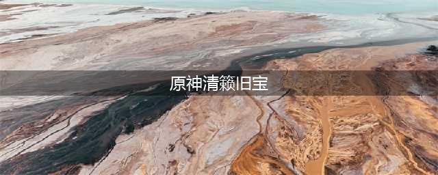原神清籁旧宝任务完成方法详情