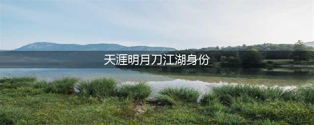 《天涯明月刀》神威江湖身份怎么选择 神威江湖身份选择攻略