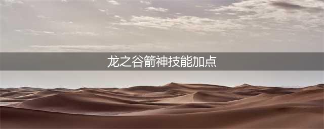 《龙之谷2》箭神怎么加点 箭神加点推荐(龙之谷箭神技能加点)