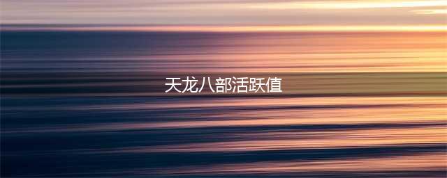 《新天龙八部手游》活跃值怎么得 活跃值玩法讲解(天龙八部活跃值)