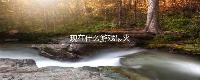 目前比较火的手游排行榜2021 今年最热门手游前十名推荐(现在什么游戏最火)